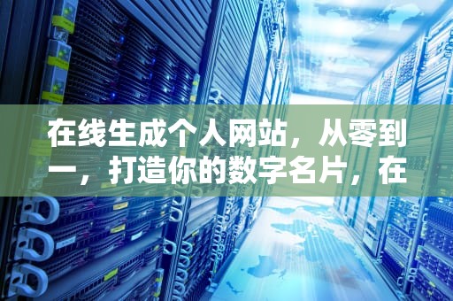 在线生成个人网站，从零到一，打造你的数字名片，在线生成个人网站的软件