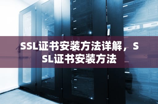 SSL证书安装方法详解，SSL证书安装方法
