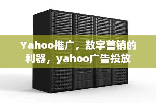 Yahoo推广，数字营销的利器，yahoo广告投放