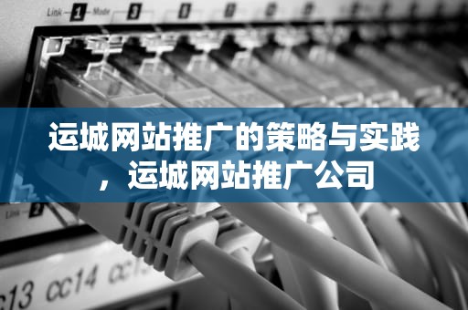 运城网站推广的策略与实践，运城网站推广公司
