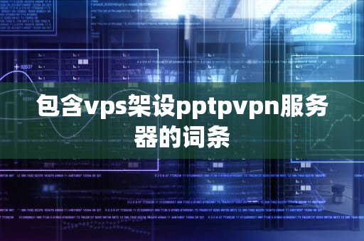 包含vps架设pptpvpn服务器的词条
