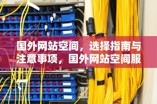 国外网站空间，选择指南与注意事项，国外网站空间服务商