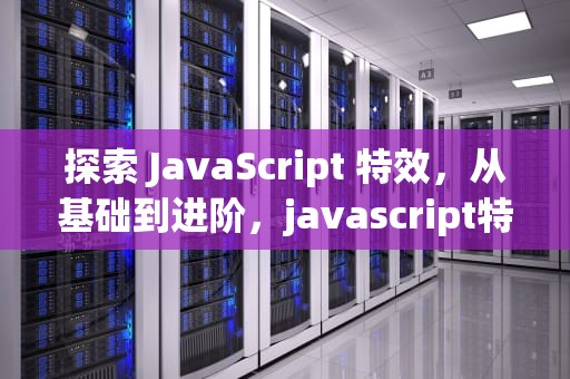 探索 JavaScript 特效，从基础到进阶，javascript特效代码大全