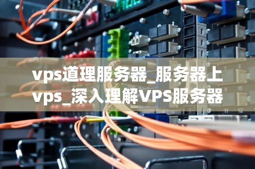 vps道理服务器_服务器上vps_深入理解VPS服务器及其工作原理