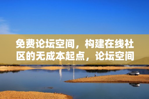 免费论坛空间，构建在线社区的无成本起点，论坛空间是什么