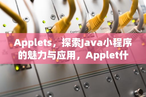 Applets，探索Java小程序的魅力与应用，Applet什么文件