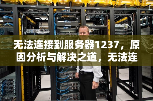 无法连接到服务器1237，原因分析与解决之道，无法连接到服务器127.0.0.1