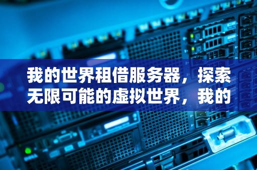 我的世界租借服务器，探索无限可能的虚拟世界，我的世界租借服务器怎么加模组