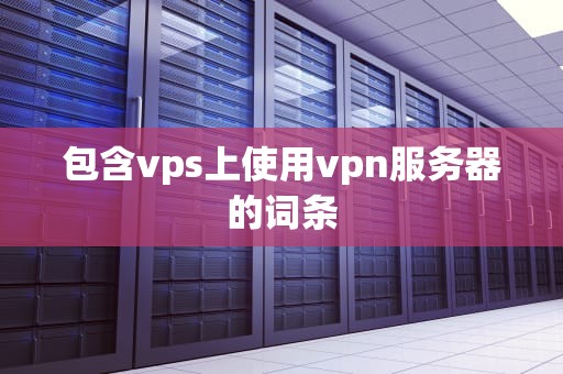 包含vps上使用vpn服务器的词条