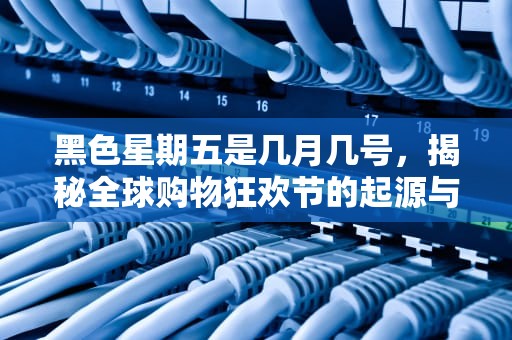 黑色星期五是几月几号，揭秘全球购物狂欢节的起源与影响，国外黑色星期五是几月几号