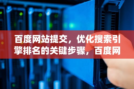 百度网站提交，优化搜索引擎排名的关键步骤，百度网站提交了多久收录 gqd华网优站网