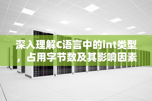 深入理解C语言中的int类型，占用字节数及其影响因素，一个int占几个字节