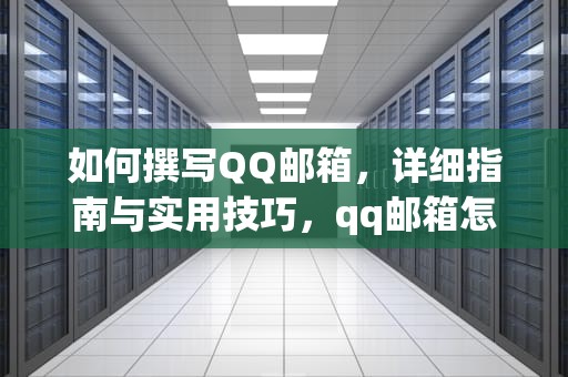 如何撰写QQ邮箱，详细指南与实用技巧，qq邮箱怎么写格式