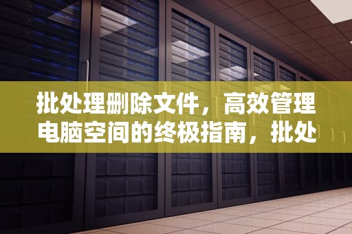 批处理删除文件，高效管理电脑空间的终极指南，批处理删除文件夹命令