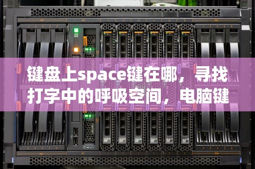 键盘上space键在哪，寻找打字中的呼吸空间，电脑键盘上space键在哪