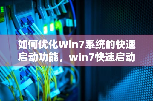 如何优化Win7系统的快速启动功能，win7快速启动在哪里设置