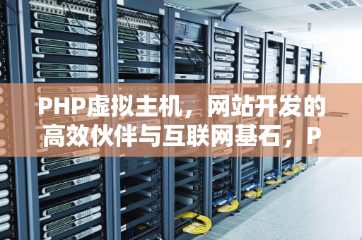 PHP虚拟主机，网站开发的高效伙伴与互联网基石，PHP虚拟主机配置