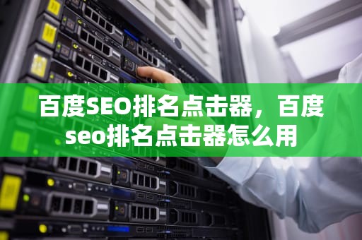 百度SEO排名点击器，百度seo排名点击器怎么用