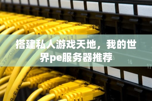 搭建私人游戏天地，我的世界pe服务器推荐