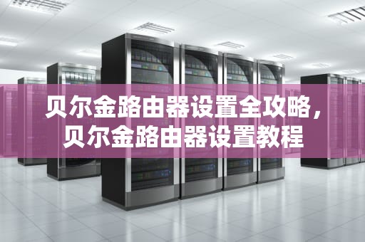 贝尔金路由器设置全攻略，贝尔金路由器设置教程