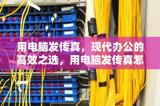 用电脑发传真，现代办公的高效之选，用电脑发传真怎么发