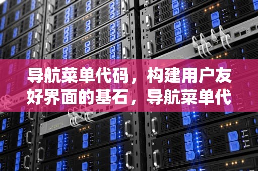 导航菜单代码，构建用户友好界面的基石，导航菜单代码html css