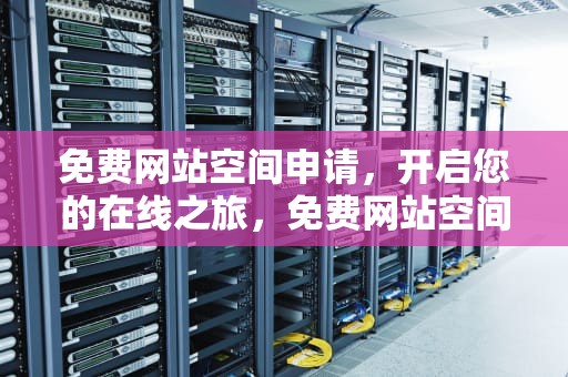 免费网站空间申请，开启您的在线之旅，免费网站空间申请怎么写