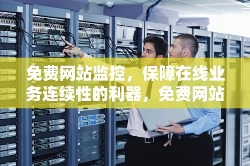 免费网站监控，保障在线业务连续性的利器，免费网站监控平台