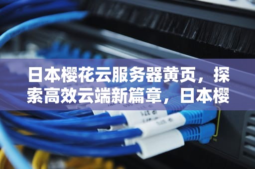 日本樱花云服务器黄页，探索高效云端新篇章，日本樱花云服务器黄页怎么打开