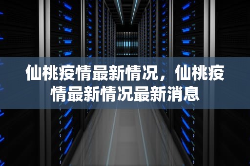 仙桃疫情最新情况，仙桃疫情最新情况最新消息