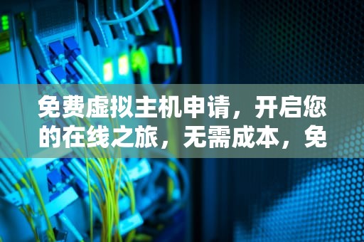 免费虚拟主机申请，开启您的在线之旅，无需成本，免费虚拟主机申请官网