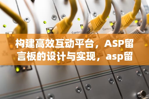 构建高效互动平台，ASP留言板的设计与实现，asp留言板的设计与实现