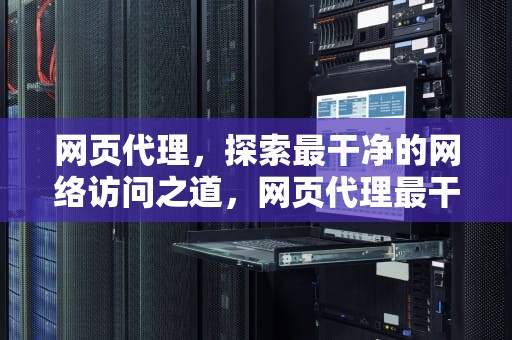 网页代理，探索最干净的网络访问之道，网页代理最干净
