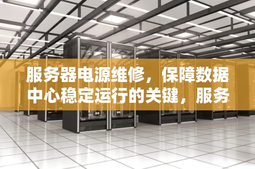 服务器电源维修，保障数据中心稳定运行的关键，服务器电源维修教程