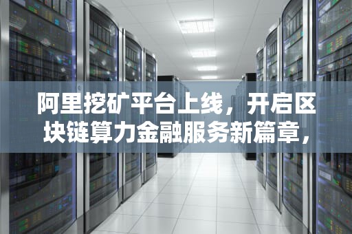 阿里挖矿平台上线，开启区块链算力金融服务新篇章，阿里 挖矿机