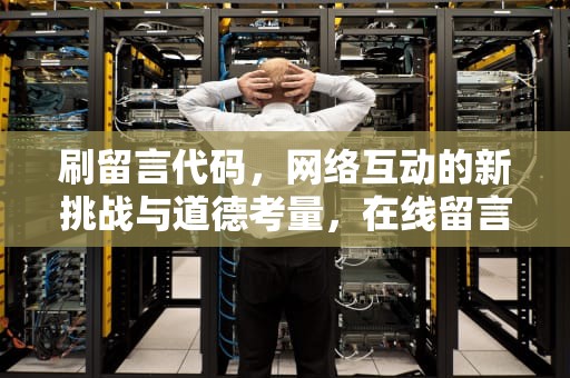 刷留言代码，网络互动的新挑战与道德考量，在线留言代码