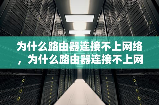 为什么路由器连接不上网络，为什么路由器连接不上网络但是电脑能连接
