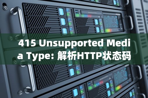 415 Unsupported Media Type: 解析HTTP状态码及其影响