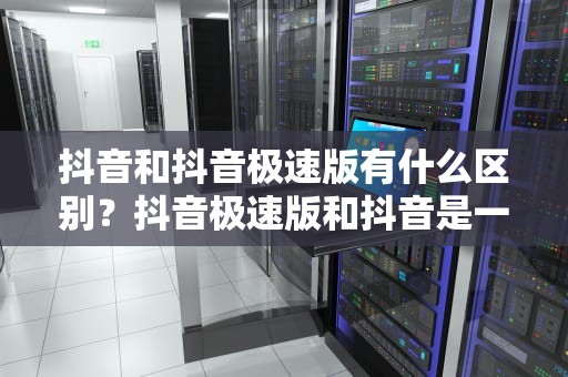 抖音和抖音极速版有什么区别？抖音极速版和抖音是一个账号吗