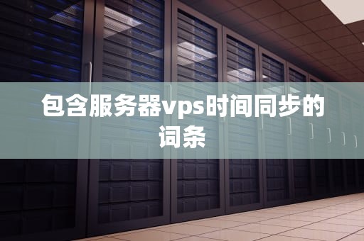 包含服务器vps时间同步的词条