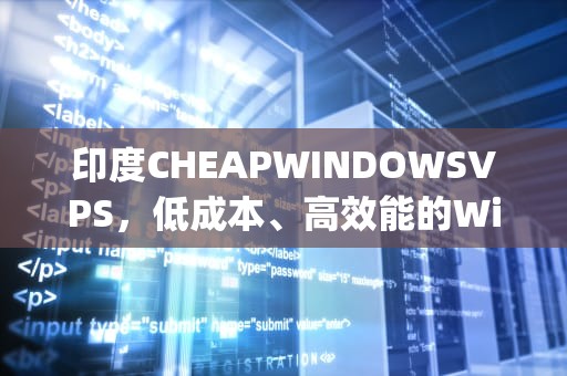 印度CHEAPWINDOWSVPS，低成本、高效能的Windows VPS解决方案，印度cheapwindowsvpsVR