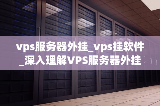 vps服务器外挂_vps挂软件_深入理解VPS服务器外挂的工作原理与应用场景
