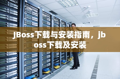 JBoss下载与安装指南，jboss下载及安装