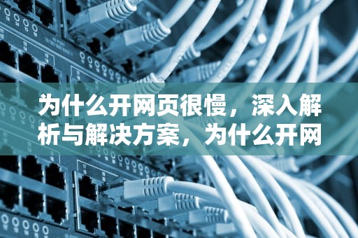 为什么开网页很慢，深入解析与解决方案，为什么开网页很慢很卡