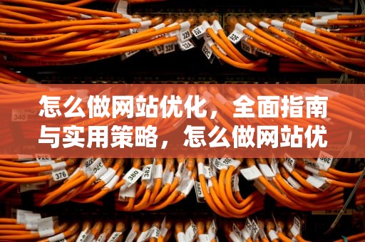 怎么做网站优化，全面指南与实用策略，怎么做网站优化排名