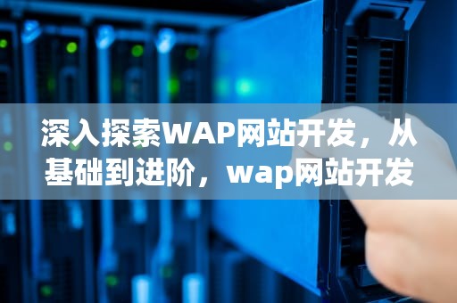 深入探索WAP网站开发，从基础到进阶，wap网站开发教程