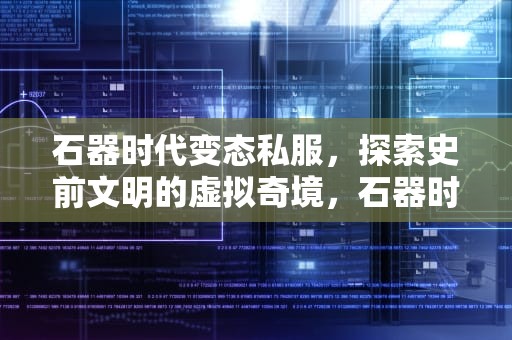 石器时代变态私服，探索史前文明的虚拟奇境，石器时代sf经验变态版