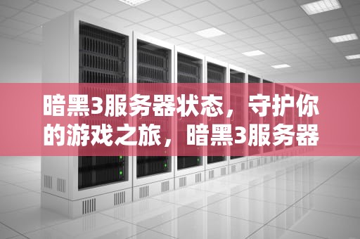 暗黑3服务器状态，守护你的游戏之旅，暗黑3服务器状态异常