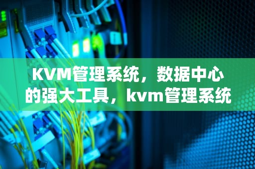 KVM管理系统，数据中心的强大工具，kvm管理系统进入键