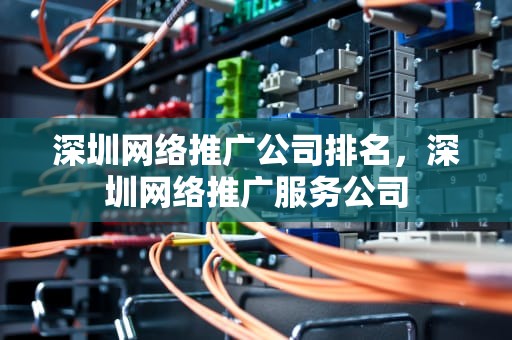 深圳网络推广公司排名，深圳网络推广服务公司